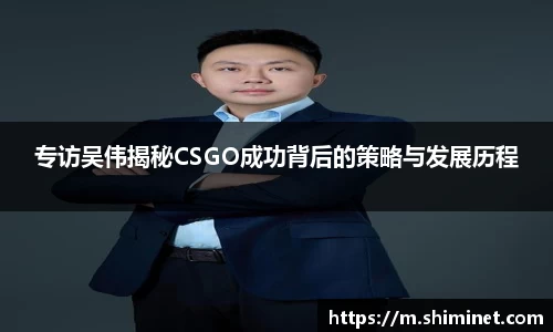 专访吴伟揭秘CSGO成功背后的策略与发展历程