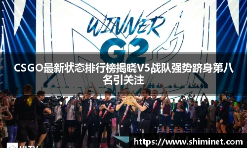 CSGO最新状态排行榜揭晓V5战队强势跻身第八名引关注