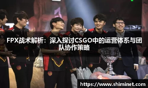 FPX战术解析：深入探讨CSGO中的运营体系与团队协作策略