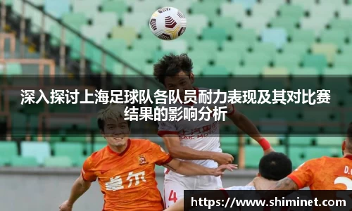 深入探讨上海足球队各队员耐力表现及其对比赛结果的影响分析