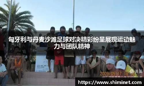 匈牙利与丹麦沙滩足球对决精彩纷呈展现运动魅力与团队精神