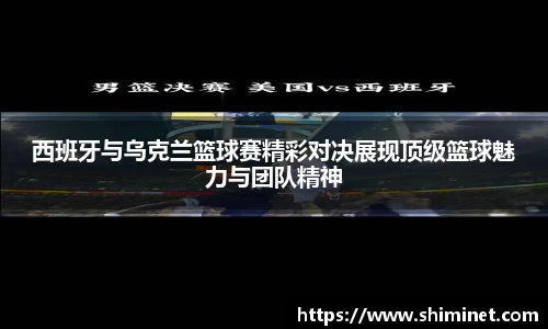 西班牙与乌克兰篮球赛精彩对决展现顶级篮球魅力与团队精神