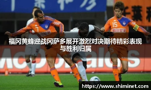 福冈黄蜂迎战冈萨多展开激烈对决期待精彩表现与胜利归属