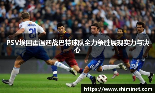 PSV埃因霍温迎战巴特球队全力争胜展现实力与决心