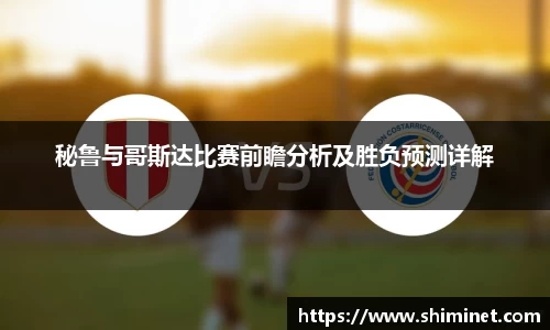 秘鲁与哥斯达比赛前瞻分析及胜负预测详解