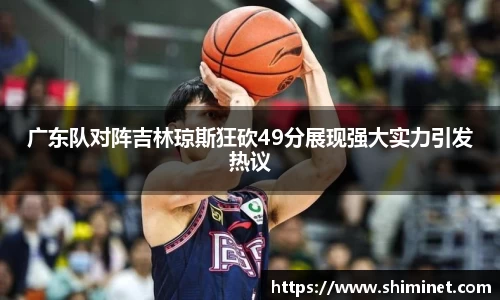 广东队对阵吉林琼斯狂砍49分展现强大实力引发热议