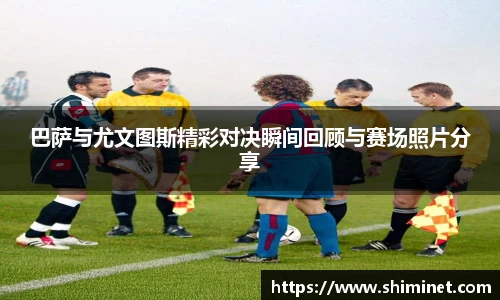 巴萨与尤文图斯精彩对决瞬间回顾与赛场照片分享