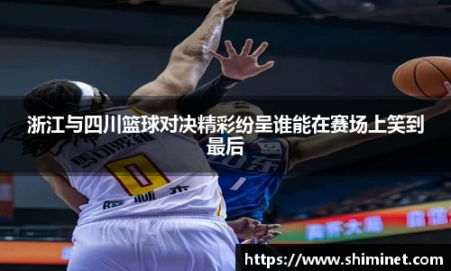 浙江与四川篮球对决精彩纷呈谁能在赛场上笑到最后