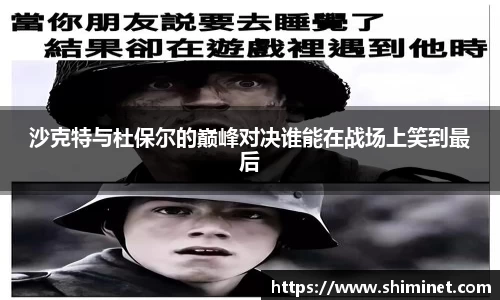 沙克特与杜保尔的巅峰对决谁能在战场上笑到最后