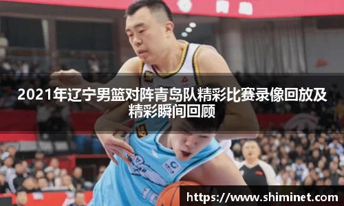 2021年辽宁男篮对阵青岛队精彩比赛录像回放及精彩瞬间回顾